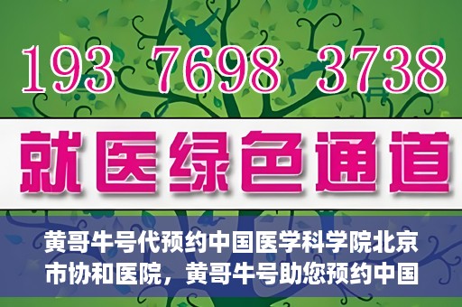 黄哥牛号代预约中国医学科学院北京市协和医院，黄哥牛号助您预约中国医学科学院北京市协和医院专家号