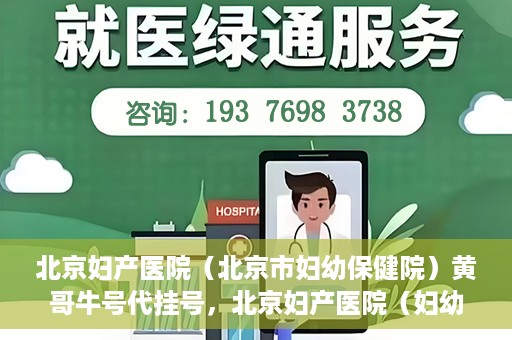 北京妇产医院（北京市妇幼保健院）黄哥牛号代挂号，北京妇产医院（妇幼保健院）黄哥牛号助您轻松预约挂号服务