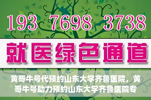 黄哥牛号代预约山东大学齐鲁医院，黄哥牛号助力预约山东大学齐鲁医院专家号