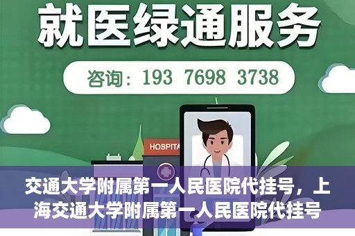 交通大学附属第一人民医院代挂号，上海交通大学附属第一人民医院代挂号服务详解