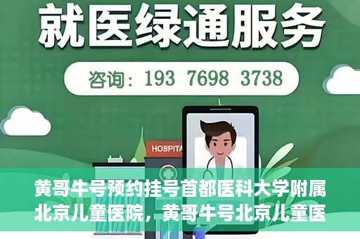 黄哥牛号预约挂号首都医科大学附属北京儿童医院，黄哥牛号北京儿童医院预约挂号攻略，轻松挂号首都医科大学附属北京儿童医院