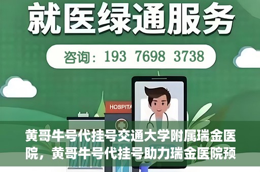 黄哥牛号代挂号交通大学附属瑞金医院，黄哥牛号代挂号助力瑞金医院预约就医体验提升
