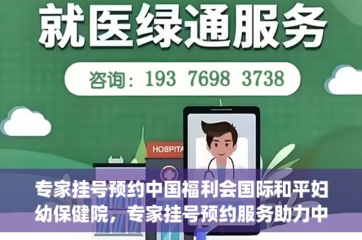 专家挂号预约中国福利会国际和平妇幼保健院，专家挂号预约服务助力中国福利会国际和平妇幼保健院就医体验优化