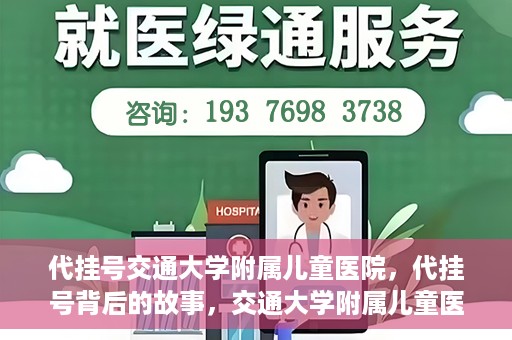 代挂号交通大学附属儿童医院，代挂号背后的故事，交通大学附属儿童医院就医新体验