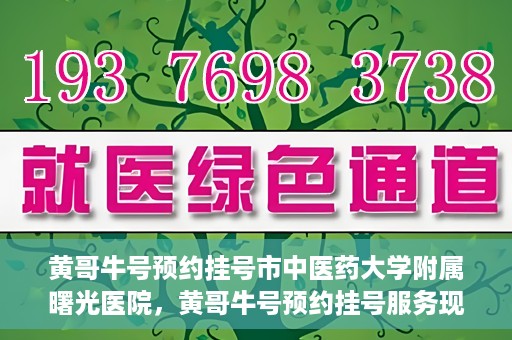 黄哥牛号预约挂号市中医药大学附属曙光医院，黄哥牛号预约挂号服务现已开通，市中医药大学附属曙光医院便捷就医新体验