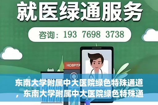 东南大学附属中大医院绿色特殊通道，东南大学附属中大医院绿色特殊通道，健康守护的快捷之路
