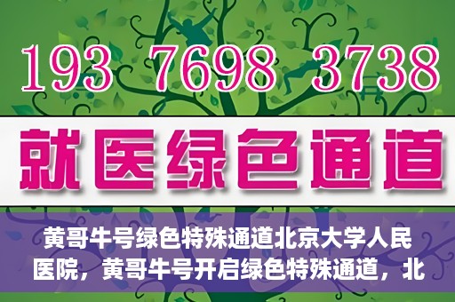 黄哥牛号绿色特殊通道北京大学人民医院，黄哥牛号开启绿色特殊通道，北京大学人民医院创新实践