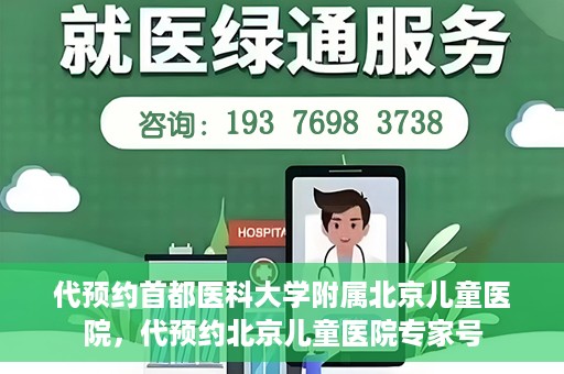 代预约首都医科大学附属北京儿童医院，代预约北京儿童医院专家号