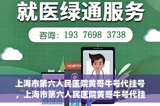 上海市第六人民医院黄哥牛号代挂号，上海市第六人民医院黄哥牛号代挂号攻略揭秘