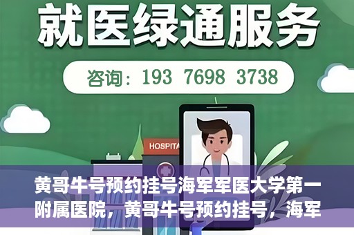 黄哥牛号预约挂号海军军医大学第一附属医院，黄哥牛号预约挂号，海军军医大学第一附属医院便捷就医新体验
