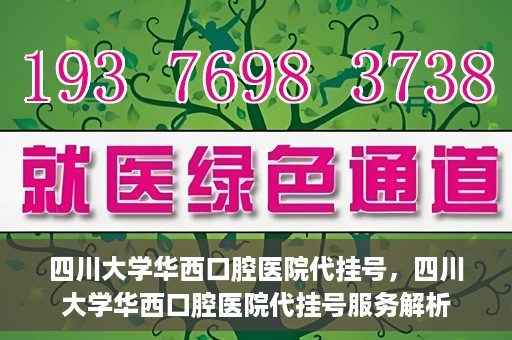 四川大学华西口腔医院代挂号，四川大学华西口腔医院代挂号服务解析