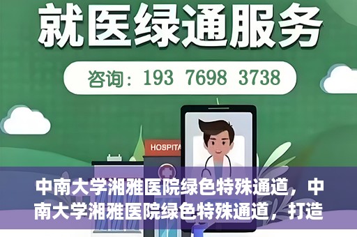 中南大学湘雅医院绿色特殊通道，中南大学湘雅医院绿色特殊通道，打造医疗服务的绿色通道新篇章