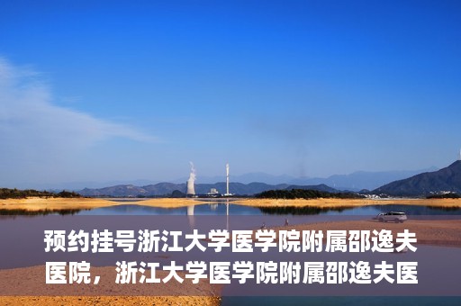 预约挂号浙江大学医学院附属邵逸夫医院，浙江大学医学院附属邵逸夫医院预约挂号服务启动