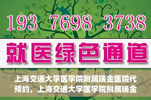 上海交通大学医学院附属瑞金医院代预约，上海交通大学医学院附属瑞金医院代预约服务详解