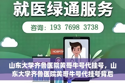 山东大学齐鲁医院黄哥牛号代挂号，山东大学齐鲁医院黄哥牛号代挂号背后的故事与探索