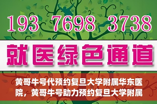 黄哥牛号代预约复旦大学附属华东医院，黄哥牛号助力预约复旦大学附属华东医院，一站式便捷就医服务