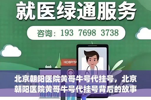 北京朝阳医院黄哥牛号代挂号，北京朝阳医院黄哥牛号代挂号背后的故事揭秘