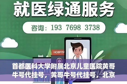 首都医科大学附属北京儿童医院黄哥牛号代挂号，黄哥牛号代挂号，北京儿童医院挂号新选择