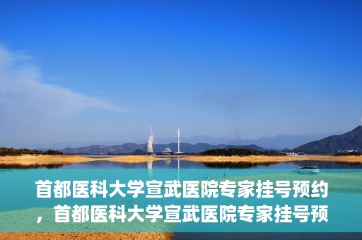 首都医科大学宣武医院专家挂号预约，首都医科大学宣武医院专家挂号预约攻略，一站式解决您的就医需求