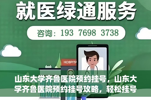 山东大学齐鲁医院预约挂号，山东大学齐鲁医院预约挂号攻略，轻松挂号，无忧就医