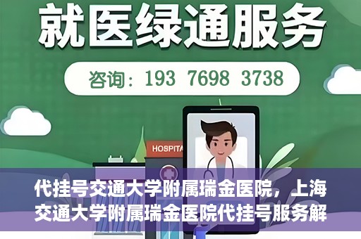 代挂号交通大学附属瑞金医院，上海交通大学附属瑞金医院代挂号服务解析