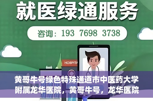黄哥牛号绿色特殊通道市中医药大学附属龙华医院，黄哥牛号，龙华医院开启绿色特殊通道，倡导中医药文化传承