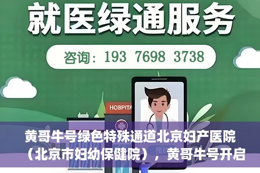 黄哥牛号绿色特殊通道北京妇产医院（北京市妇幼保健院），黄哥牛号开启绿色特殊通道，助力北京妇产医院（北京市妇幼保健院）服务升级