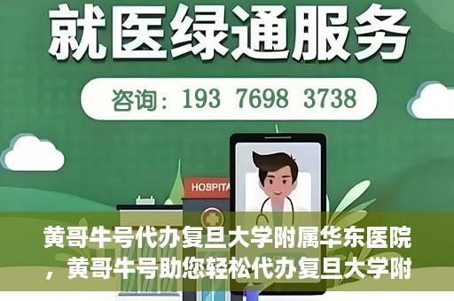 黄哥牛号代办复旦大学附属华东医院，黄哥牛号助您轻松代办复旦大学附属华东医院业务手续！