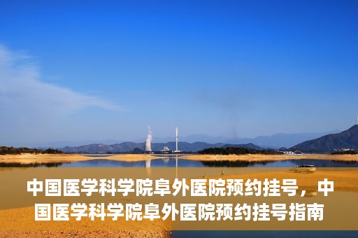 中国医学科学院阜外医院预约挂号，中国医学科学院阜外医院预约挂号指南