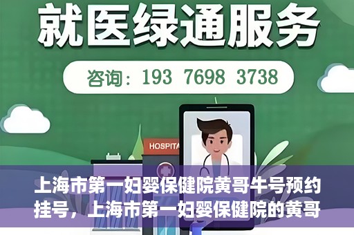 上海市第一妇婴保健院黄哥牛号预约挂号，上海市第一妇婴保健院的黄哥牛号预约挂号攻略