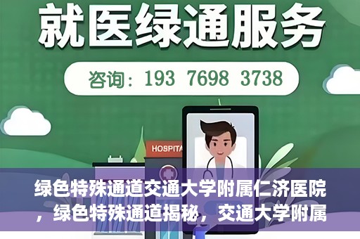 绿色特殊通道交通大学附属仁济医院，绿色特殊通道揭秘，交通大学附属仁济医院的探索与实践
