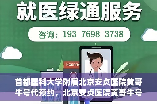 首都医科大学附属北京安贞医院黄哥牛号代预约，北京安贞医院黄哥牛号预约服务解析
