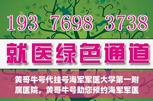 黄哥牛号代挂号海军军医大学第一附属医院，黄哥牛号助您预约海军军医大学第一附属医院专家号