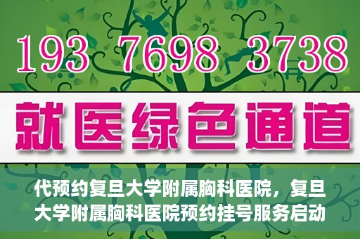 代预约复旦大学附属胸科医院，复旦大学附属胸科医院预约挂号服务启动