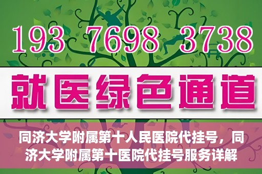 同济大学附属第十人民医院代挂号，同济大学附属第十医院代挂号服务详解