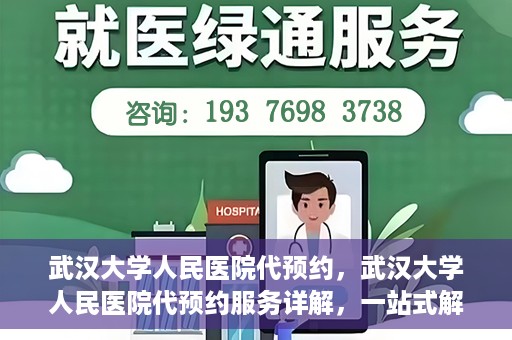 武汉大学人民医院代预约，武汉大学人民医院代预约服务详解，一站式解决您的就医难题