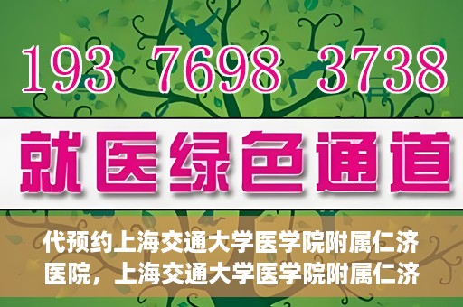 代预约上海交通大学医学院附属仁济医院，上海交通大学医学院附属仁济医院预约服务指南