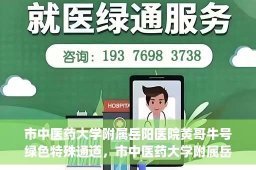 市中医药大学附属岳阳医院黄哥牛号绿色特殊通道，市中医药大学附属岳阳医院黄哥牛号，绿色特殊通道开启健康之门