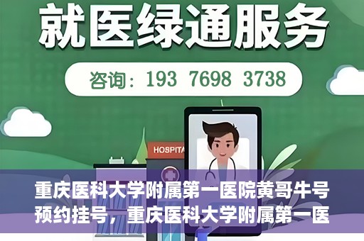 重庆医科大学附属第一医院黄哥牛号预约挂号，重庆医科大学附属第一医院黄哥牛号预约挂号攻略