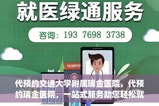 代预约交通大学附属瑞金医院，代预约瑞金医院，一站式服务助您轻松就医