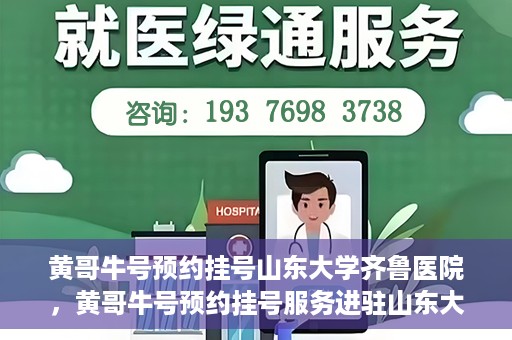 黄哥牛号预约挂号山东大学齐鲁医院，黄哥牛号预约挂号服务进驻山东大学齐鲁医院