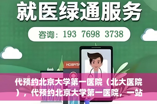 代预约北京大学第一医院（北大医院），代预约北京大学第一医院，一站式便捷就医服务