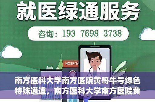 南方医科大学南方医院黄哥牛号绿色特殊通道，南方医科大学南方医院黄哥牛号，绿色特殊通道开启健康之门