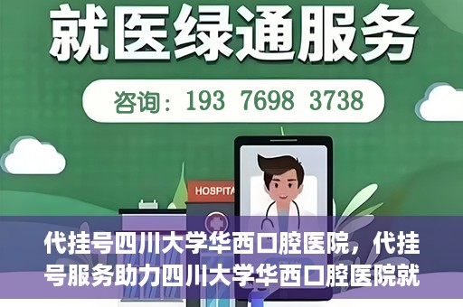 代挂号四川大学华西口腔医院，代挂号服务助力四川大学华西口腔医院就医体验升级