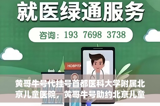 黄哥牛号代挂号首都医科大学附属北京儿童医院，黄哥牛号助约北京儿童医院，代挂号服务便捷就医之路