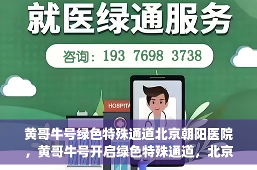 黄哥牛号绿色特殊通道北京朝阳医院，黄哥牛号开启绿色特殊通道，北京朝阳医院助力健康之路