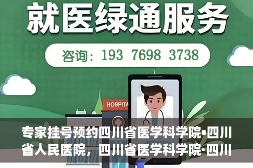 专家挂号预约四川省医学科学院•四川省人民医院，四川省医学科学院·四川省人民医院专家挂号预约攻略