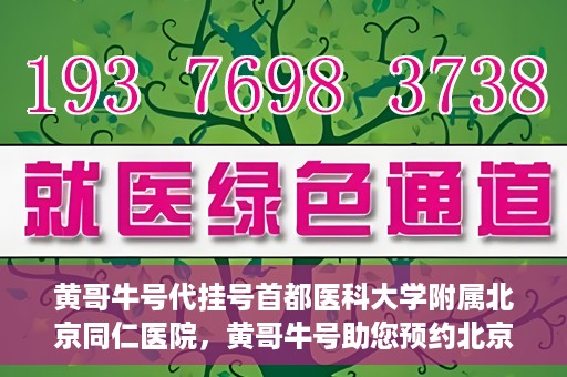 黄哥牛号代挂号首都医科大学附属北京同仁医院，黄哥牛号助您预约北京同仁医院，代挂号服务直达专家门诊