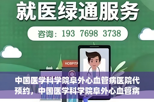 中国医学科学院阜外心血管病医院代预约，中国医学科学院阜外心血管病医院预约服务详解，便捷代预约功能助您轻松就医
