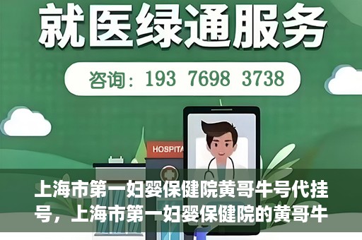 上海市第一妇婴保健院黄哥牛号代挂号，上海市第一妇婴保健院的黄哥牛号代挂号服务解析